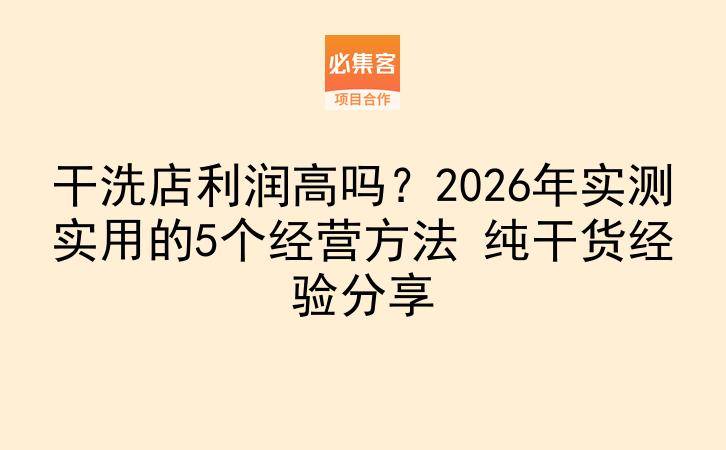 干洗店利润高吗?2026年实测实用的5个经营方法 纯干货经验分享-云推网创项目库