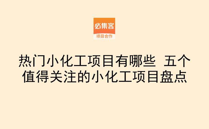 热门小化工项目有哪些 五个值得关注的小化工项目盘点-云推网创项目库