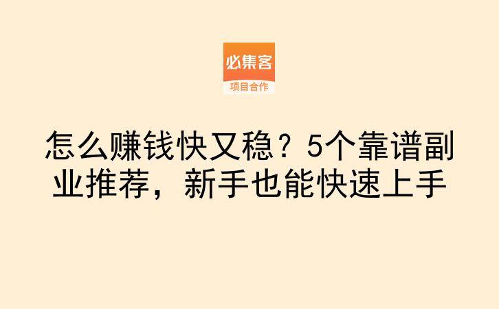 怎么赚钱快又稳？5个靠谱副业推荐，新手也能快速上手-云推网创项目库