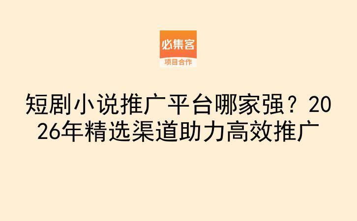 短剧小说推广平台哪家强？2026年精选渠道助力高效推广-云推网创项目库