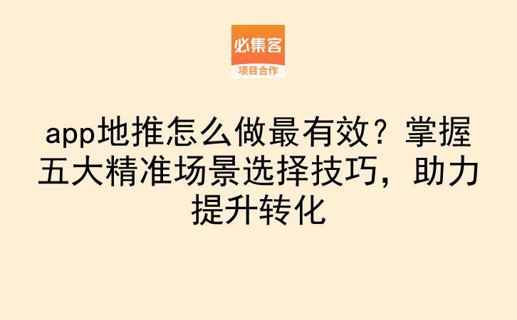 app地推怎么做最有效？掌握五大精准场景选择技巧，助力提升转化-云推网创项目库