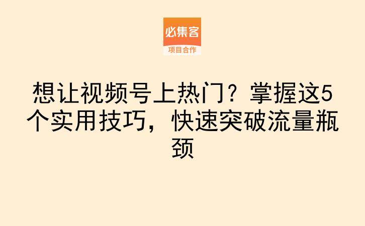 想让视频号上热门？掌握这5个实用技巧，快速突破流量瓶颈-云推网创项目库