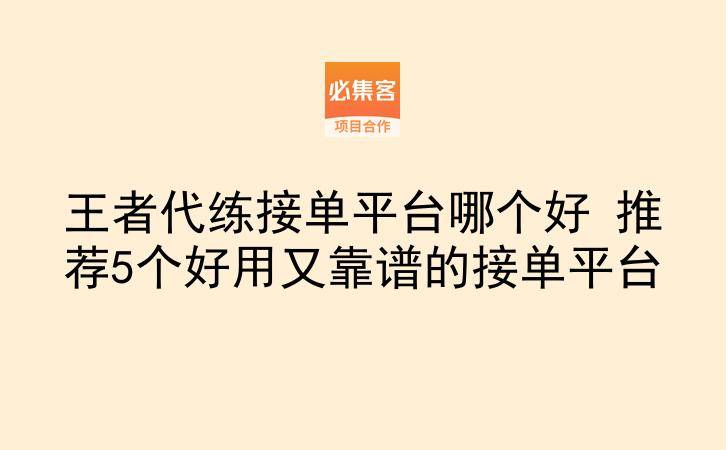王者代练接单平台哪个好 推荐5个好用又靠谱的接单平台-云推网创项目库
