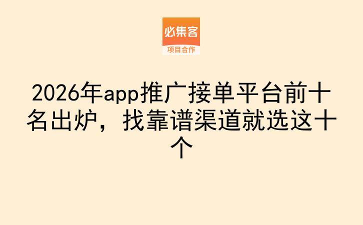 2026年app推广接单平台前十名出炉，找靠谱渠道就选这十个-云推网创项目库