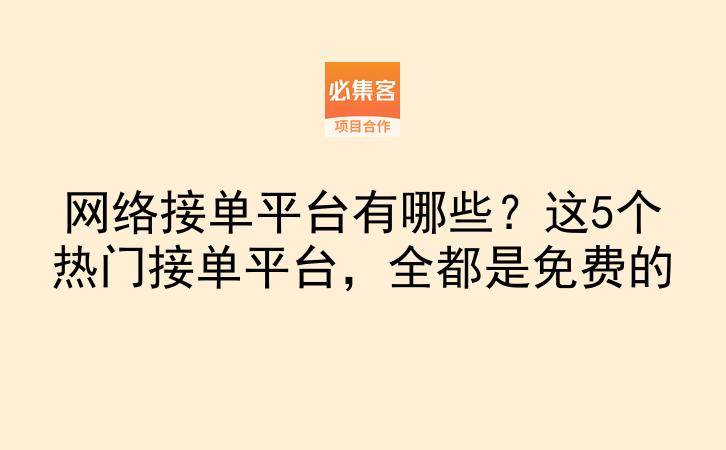 网络接单平台有哪些？这5个热门接单平台，全都是免费的-云推网创项目库
