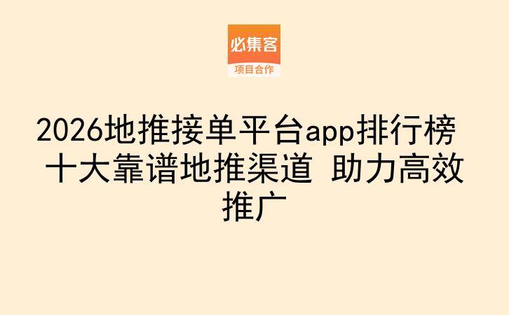 2026地推接单平台app排行榜 十大靠谱地推渠道 助力高效推广-云推网创项目库