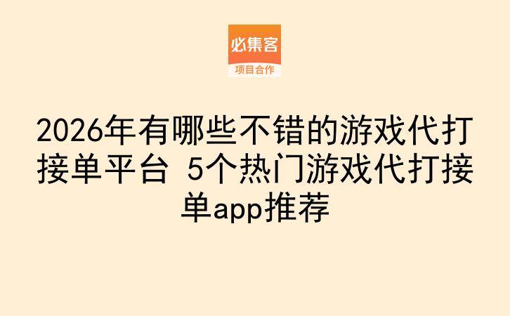 2026年有哪些不错的游戏代打接单平台 5个热门游戏代打接单app推荐-云推网创项目库