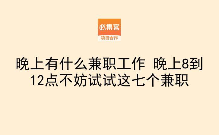 晚上有什么兼职工作 晚上8到12点不妨试试这七个兼职-云推网创项目库