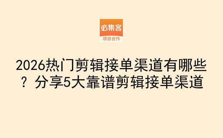 2026热门剪辑接单渠道有哪些？分享5大靠谱剪辑接单渠道-云推网创项目库