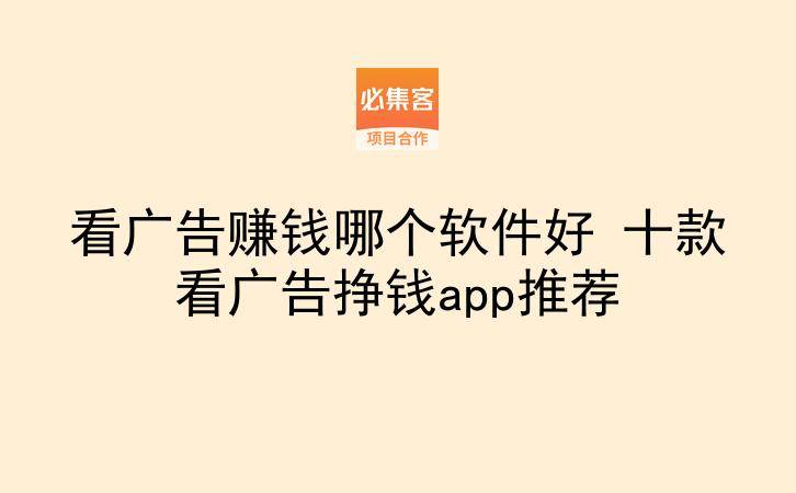 看广告赚钱哪个软件好 十款看广告挣钱app推荐-云推网创项目库