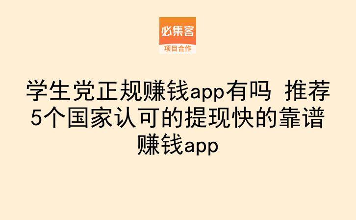 学生党正规赚钱app有吗 推荐5个国家认可的提现快的靠谱赚钱app-云推网创项目库