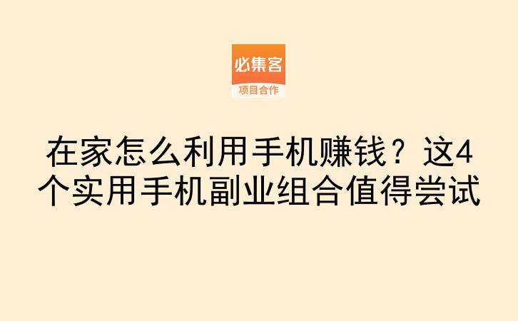 在家怎么利用手机赚钱?这4个实用手机副业组合值得尝试-云推网创项目库