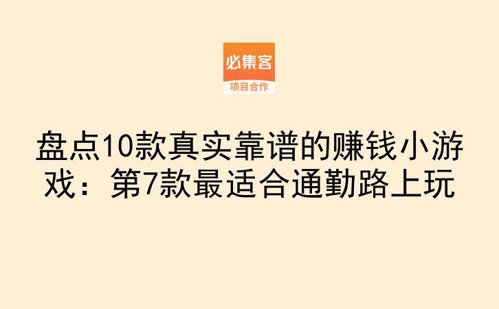 盘点10款真实靠谱的赚钱小游戏:第7款最适合通勤路上玩-云推网创项目库