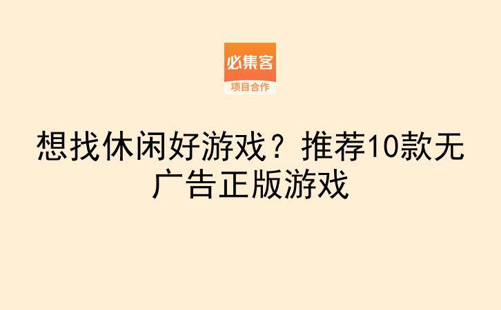 想找休闲好游戏？推荐10款无广告正版游戏-云推网创项目库