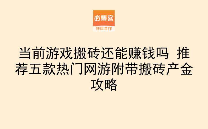 当前游戏搬砖还能赚钱吗 推荐五款热门网游附带搬砖产金攻略-云推网创项目库