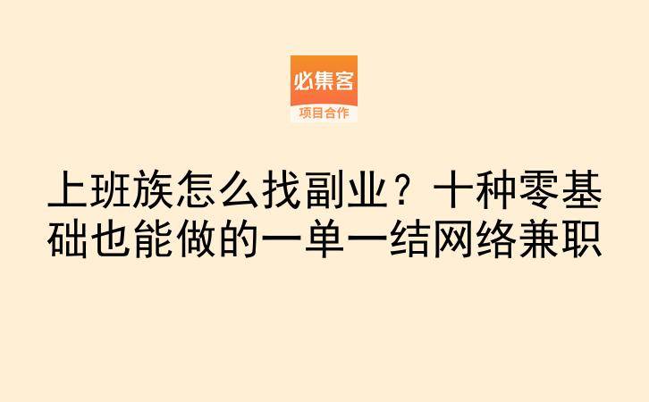 上班族怎么找副业？十种零基础也能做的一单一结网络兼职-云推网创项目库