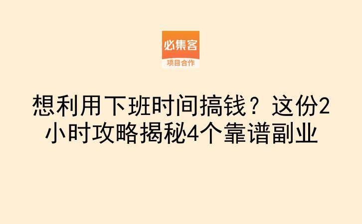 想利用下班时间搞钱？这份2小时攻略揭秘4个靠谱副业-云推网创项目库