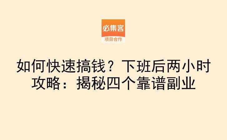 如何快速搞钱？下班后两小时攻略：揭秘四个靠谱副业-云推网创项目库