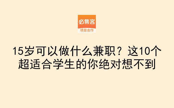 15岁可以做什么兼职？这10个超适合学生的你绝对想不到-云推网创项目库