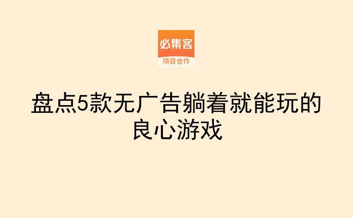 盘点5款无广告躺着就能玩的良心游戏-云推网创项目库