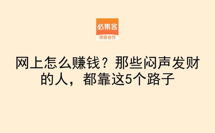 网上怎么赚钱？那些闷声发财的人，都靠这5个路子-云推网创项目库