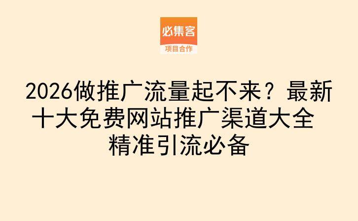 2026做推广流量起不来？最新十大免费网站推广渠道大全 精准引流必备-云推网创项目库