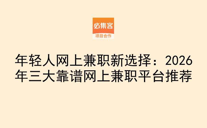 年轻人网上兼职新选择：2026年三大靠谱网上兼职平台推荐-云推网创项目库