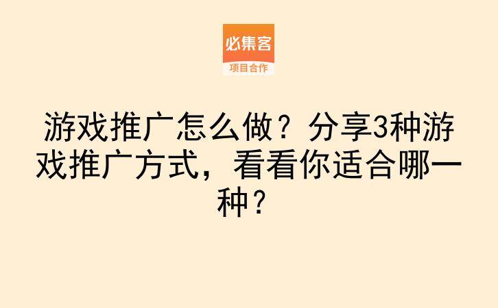 游戏推广怎么做？分享3种游戏推广方式，看看你适合哪一种？-云推网创项目库