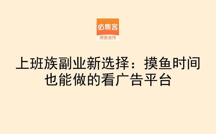 上班族副业新选择：摸鱼时间也能做的看广告平台-云推网创项目库