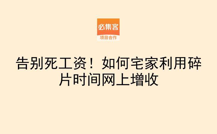 告别死工资！如何宅家利用碎片时间网上增收-云推网创项目库