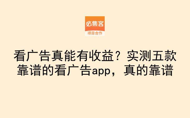 看广告真能有收益？实测五款靠谱的看广告app，真的靠谱-云推网创项目库