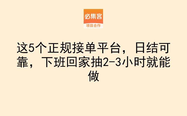 这5个正规接单平台，日结可靠，下班回家抽2-3小时就能做-云推网创项目库