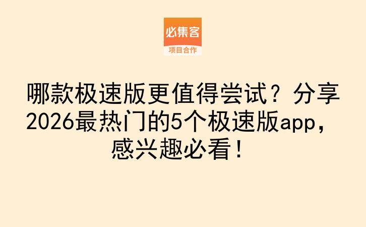 哪款极速版更值得尝试？分享2026最热门的5个极速版app，感兴趣必看！-云推网创项目库