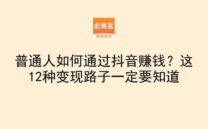 普通人如何通过抖音赚钱?这12种变现路子一定要知道-云推网创项目库
