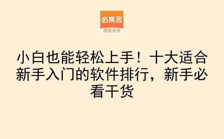小白也能轻松上手!十大适合新手入门的软件排行,新手必看干货-云推网创项目库