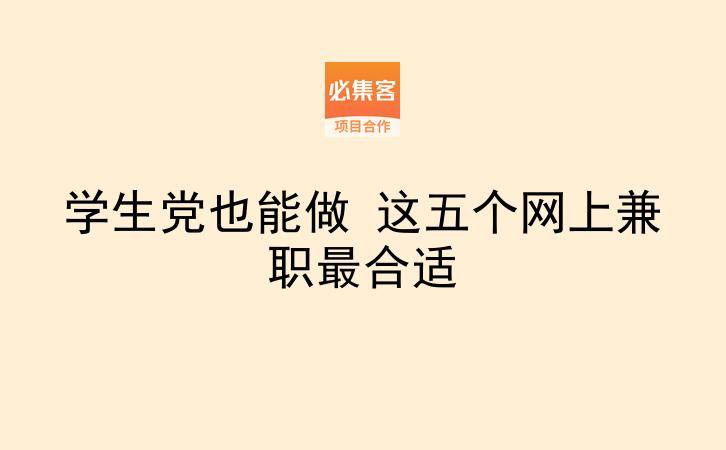 学生党也能做 这五个网上兼职最合适-云推网创项目库