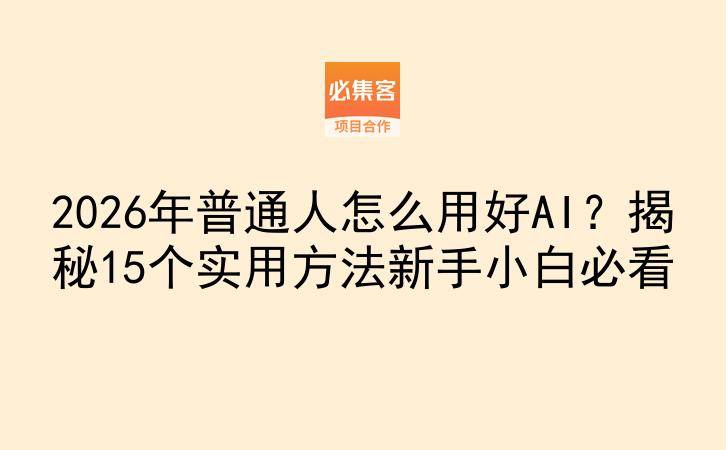 2026年普通人怎么用好AI?揭秘15个实用方法新手小白必看-云推网创项目库