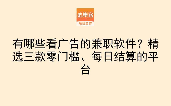 有哪些看广告的兼职软件?精选三款零门槛、每日结算的平台-云推网创项目库