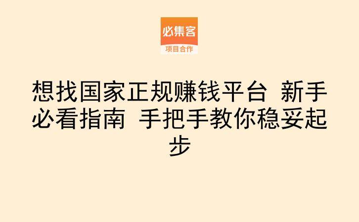 想找国家正规赚钱平台 新手必看指南 手把手教你稳妥起步-云推网创项目库