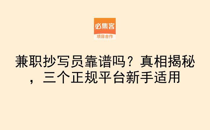 兼职抄写员靠谱吗?真相揭秘,三个正规平台新手适用-云推网创项目库