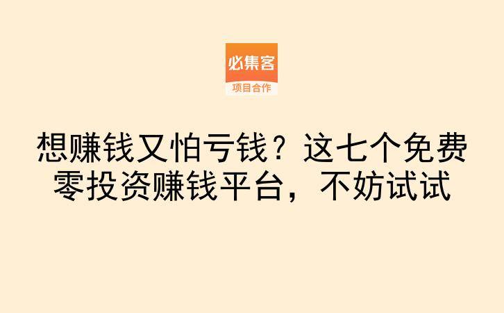 想赚钱又怕亏钱？这七个免费零投资赚钱平台，不妨试试-云推网创项目库