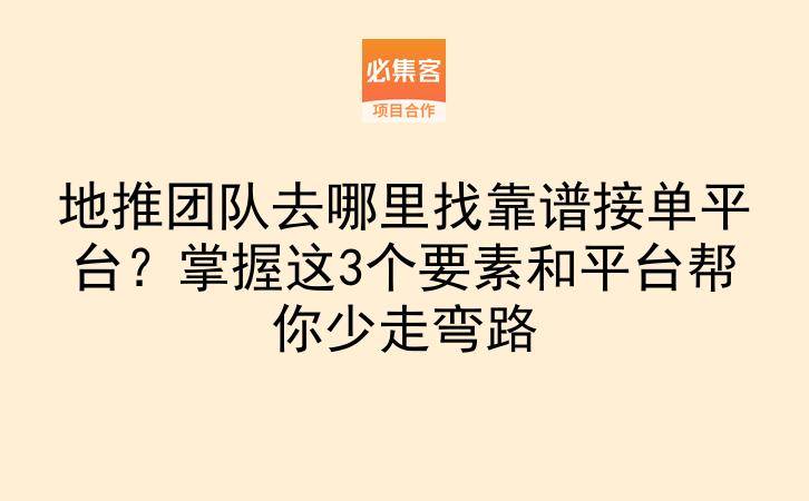地推团队去哪里找靠谱接单平台？掌握这3个要素和平台帮你少走弯路-云推网创项目库