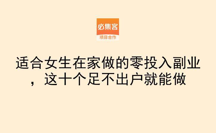 适合女生在家做的零投入副业，这十个足不出户就能做-云推网创项目库