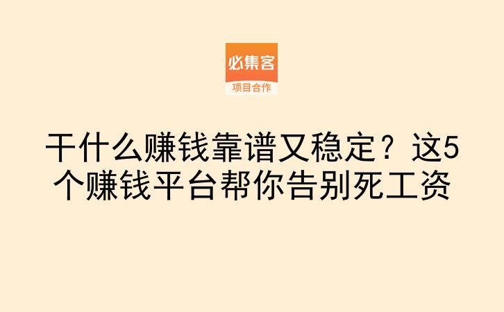干什么赚钱靠谱又稳定？这5个赚钱平台帮你告别死工资-云推网创项目库