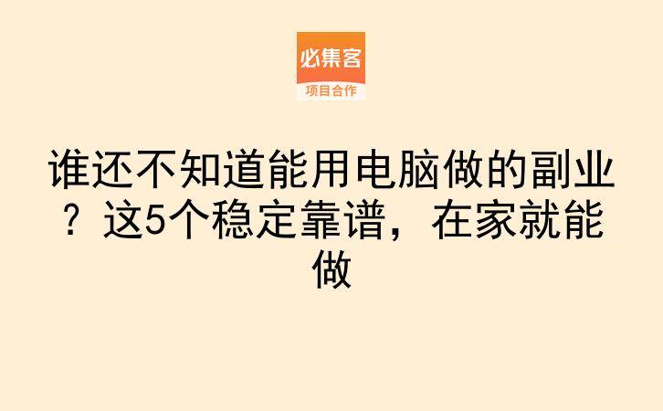 谁还不知道能用电脑做的副业？这5个稳定靠谱，在家就能做-云推网创项目库