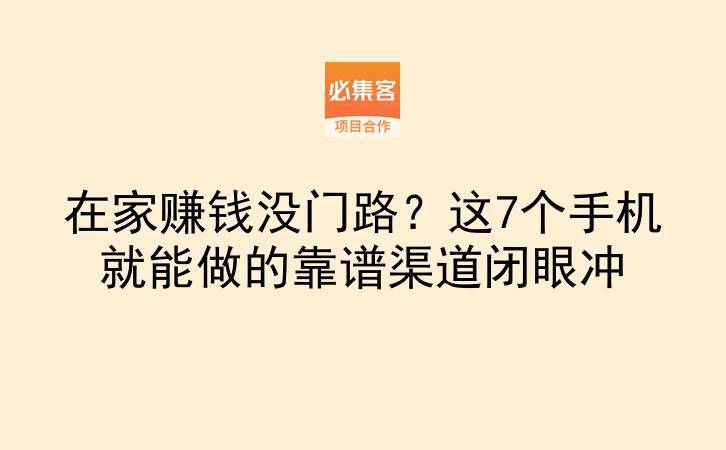 在家赚钱没门路?这7个手机就能做的靠谱渠道闭眼冲-云推网创项目库