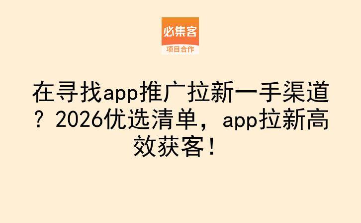 在寻找app推广拉新一手渠道?2026优选清单,app拉新高效获客!-云推网创项目库