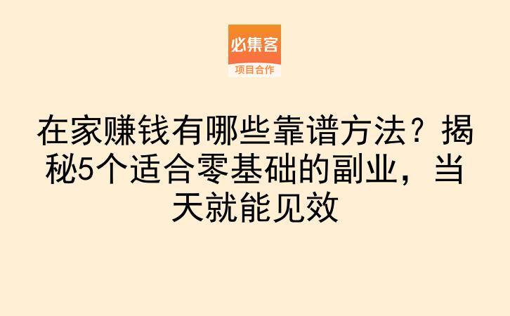在家赚钱有哪些靠谱方法?揭秘5个适合零基础的副业,当天就能见效-云推网创项目库