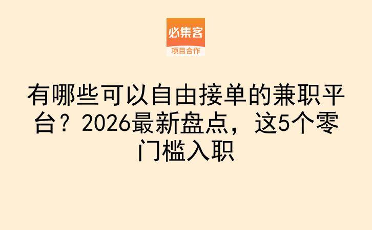 有哪些可以自由接单的兼职平台?2026最新盘点,这5个零门槛入职-云推网创项目库