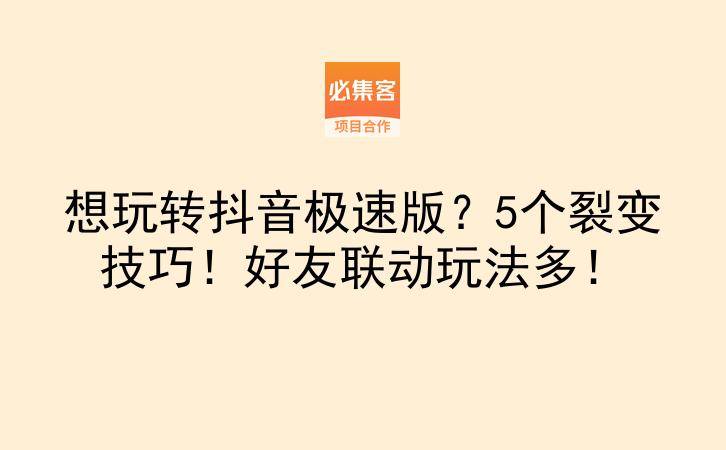 想玩转抖音极速版？5个裂变技巧！好友联动玩法多！